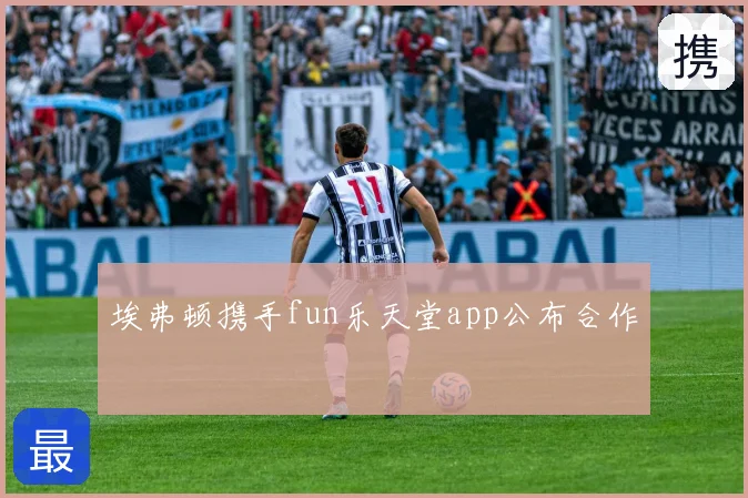埃弗顿携手fun乐天堂app公布合作