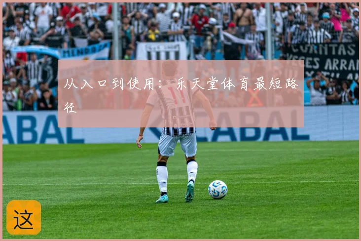 从入口到使用：乐天堂体育最短路径