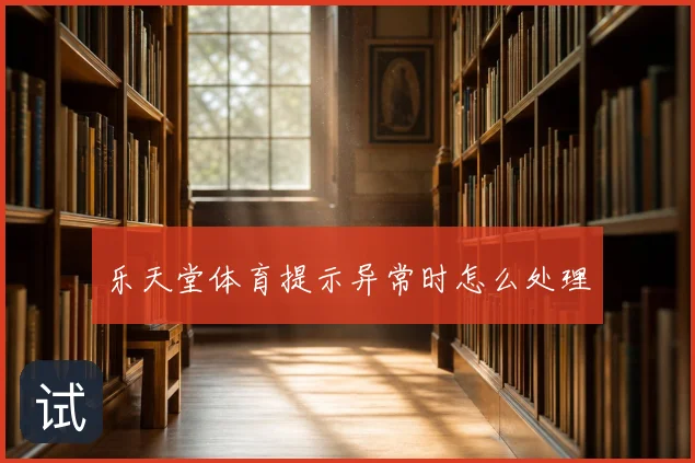乐天堂体育提示异常时怎么处理